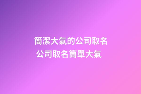簡潔大氣的公司取名 公司取名簡單大氣-第1張-公司起名-玄機派